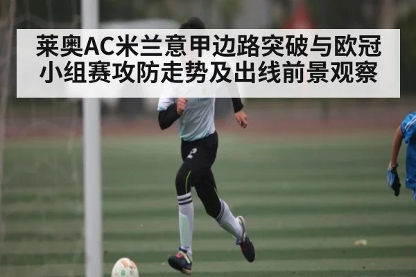 莱奥AC米兰意甲边路突破与欧冠小组赛攻防走势及出线前景观察